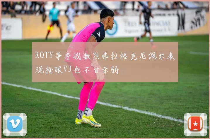 ROTY争夺战激烈弗拉格克尼佩尔表现抢眼VJ也不甘示弱