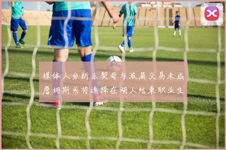 媒体人分析东契奇与浓眉交易未成詹姆斯或将选择在湖人结束职业生涯