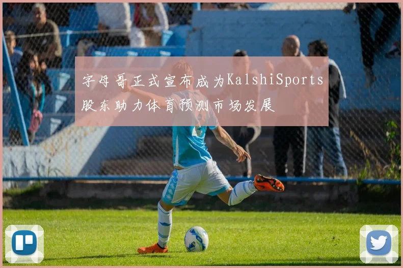 字母哥正式宣布成为KalshiSports股东助力体育预测市场发展