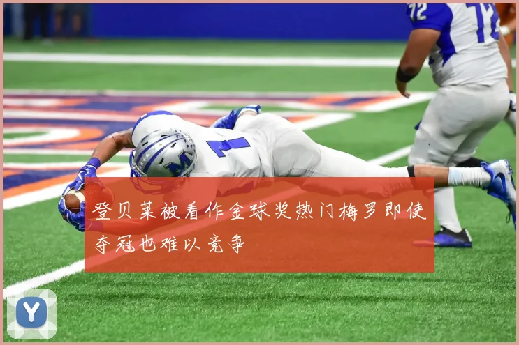 登贝莱被看作金球奖热门梅罗即使夺冠也难以竞争