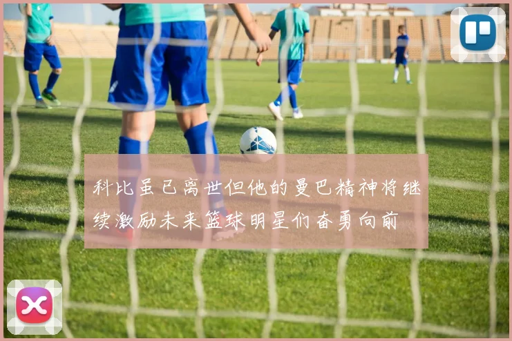 科比虽已离世但他的曼巴精神将继续激励未来篮球明星们奋勇向前