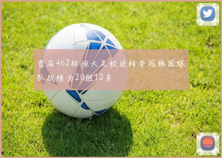 首届462杯恒大足校逆转夺冠韩国球队战绩为20胜12负