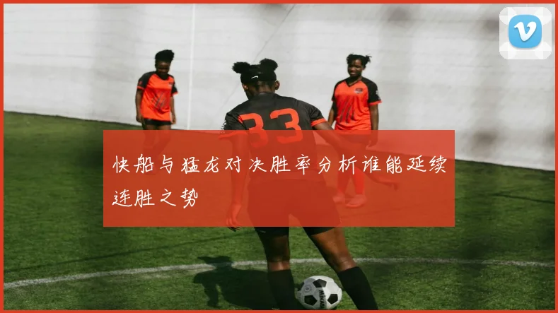 快船与猛龙对决胜率分析谁能延续连胜之势
