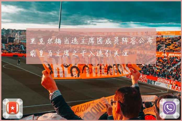 里克尔梅当选主席团成员阵容公布前皇马主席之子入选引关注