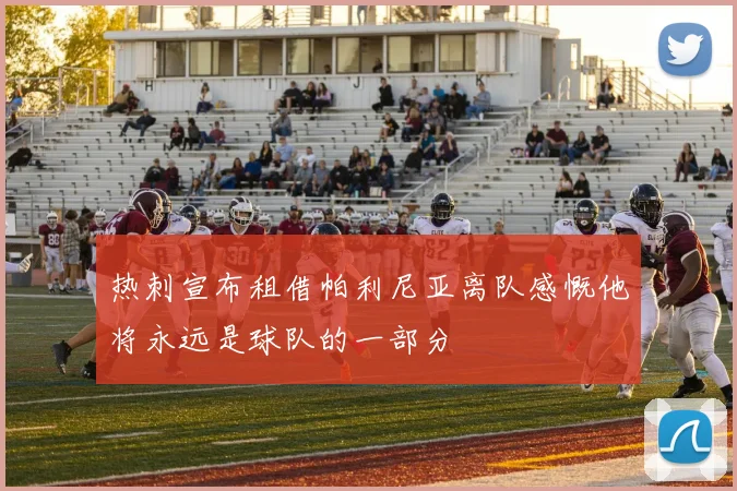 热刺宣布租借帕利尼亚离队感慨他将永远是球队的一部分