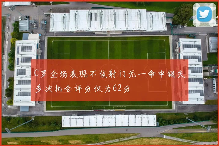 C罗全场表现不佳射门无一命中错失多次机会评分仅为62分