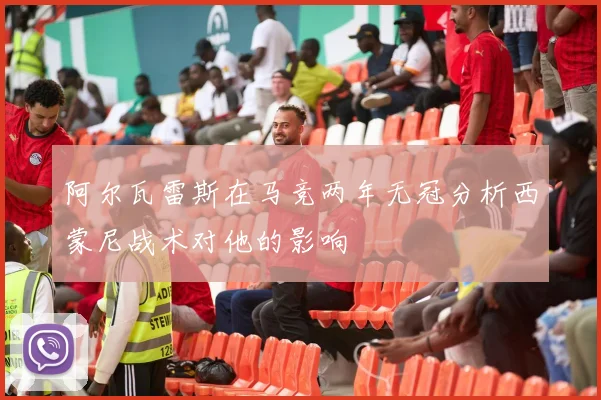 阿尔瓦雷斯在马竞两年无冠分析西蒙尼战术对他的影响